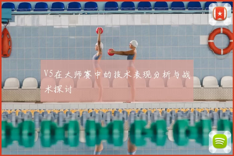 V5在大师赛中的技术表现分析与战术探讨