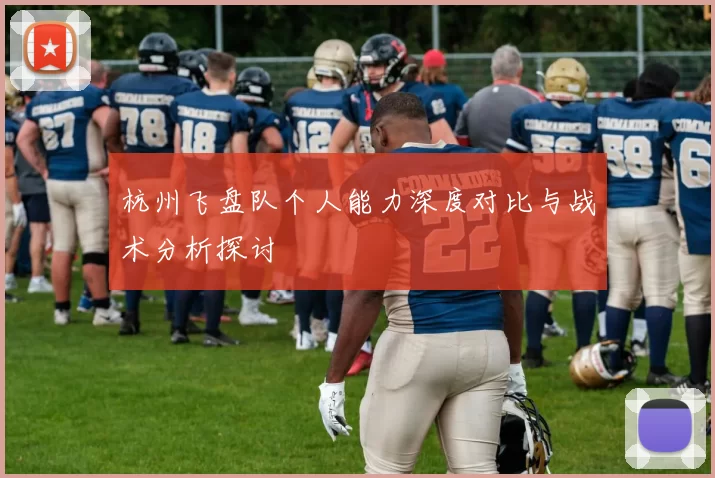 杭州飞盘队个人能力深度对比与战术分析探讨
