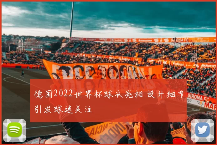 德国2022世界杯球衣亮相 设计细节引发球迷关注