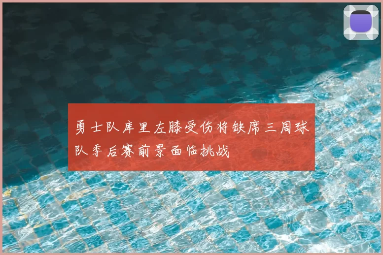 勇士队库里左膝受伤将缺席三周球队季后赛前景面临挑战