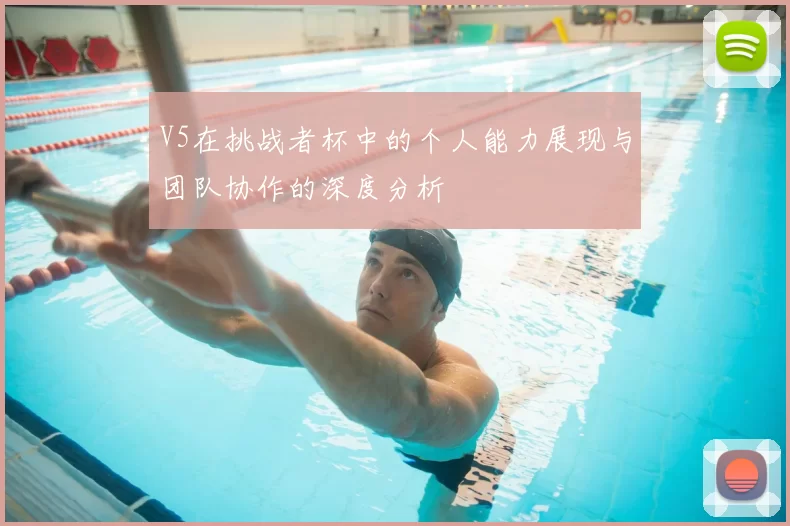 V5在挑战者杯中的个人能力展现与团队协作的深度分析