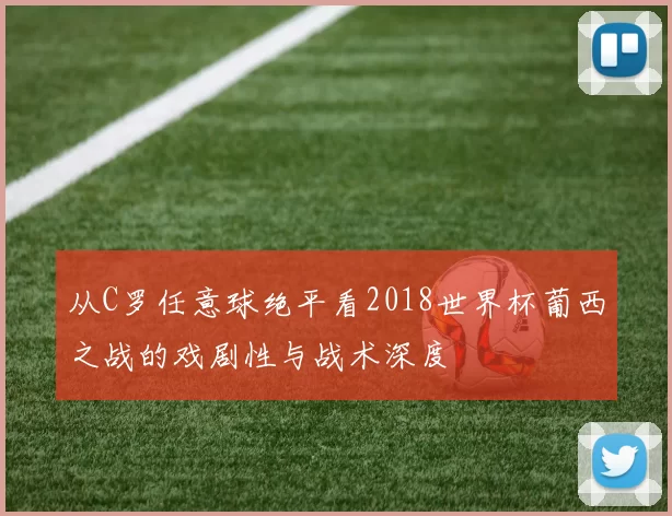 从C罗任意球绝平看2018世界杯葡西之战的戏剧性与战术深度