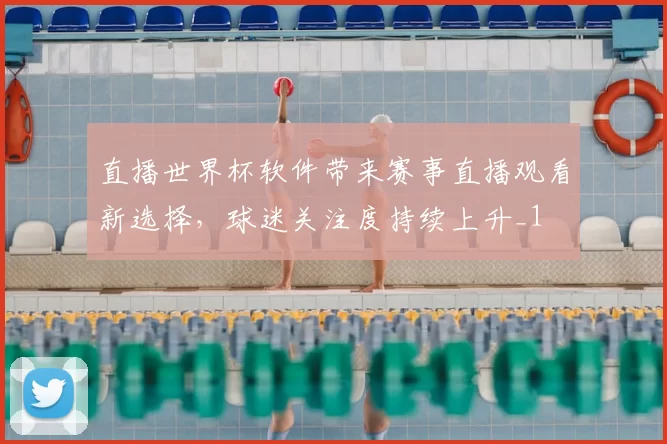 直播世界杯软件带来赛事直播观看新选择,球迷关注度持续上升_1