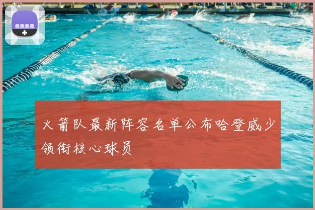 火箭队最新阵容名单公布哈登威少领衔核心球员