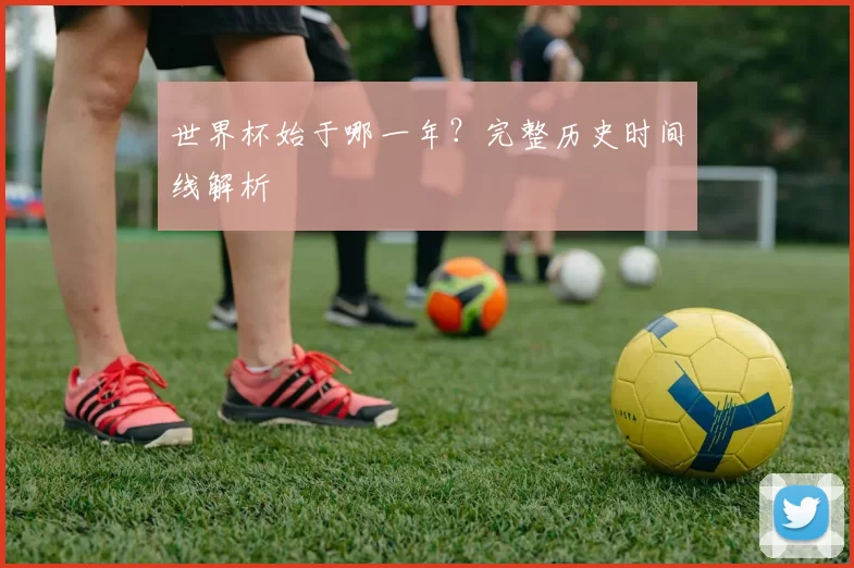 世界杯始于哪一年？完整历史时间线解析