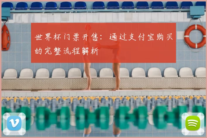 世界杯门票开售：通过支付宝购买的完整流程解析