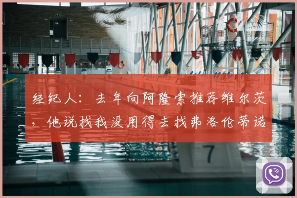经纪人:去年向阿隆索推荐维尔茨,他说找我没用得去找弗洛伦蒂诺