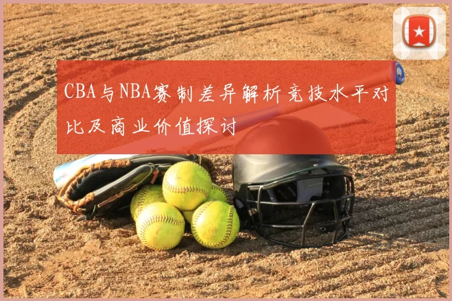CBA与NBA赛制差异解析竞技水平对比及商业价值探讨