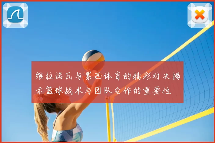 维拉诺瓦与累西体育的精彩对决揭示篮球战术与团队合作的重要性