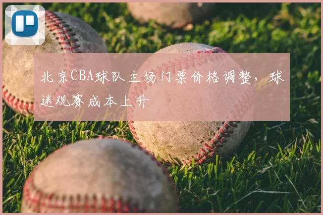 北京CBA球队主场门票价格调整，球迷观赛成本上升