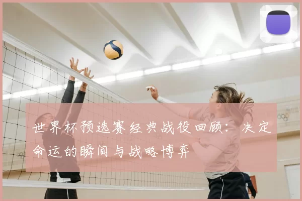 世界杯预选赛经典战役回顾:决定命运的瞬间与战略博弈