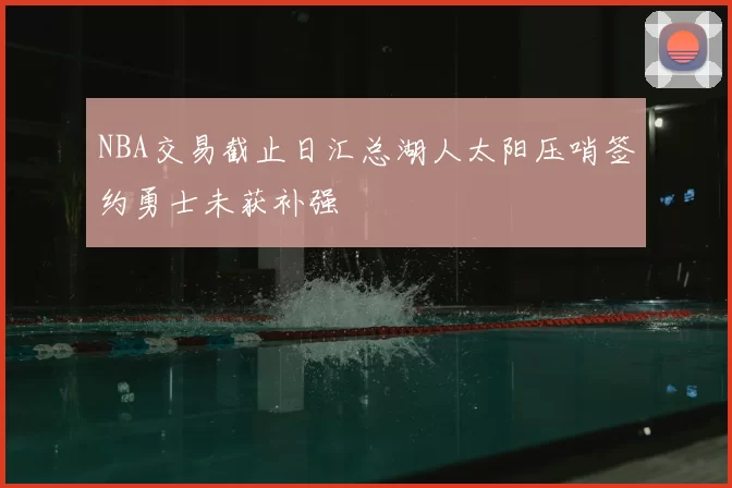NBA交易截止日汇总湖人太阳压哨签约勇士未获补强