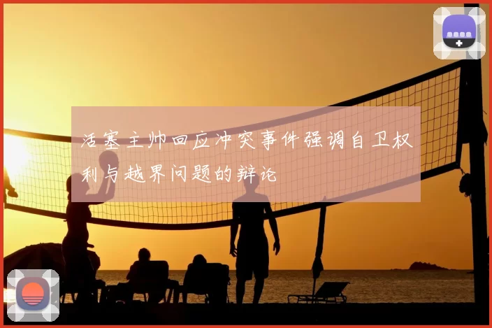 活塞主帅回应冲突事件强调自卫权利与越界问题的辩论