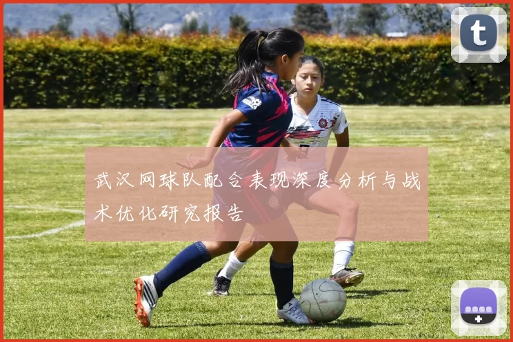 武汉网球队配合表现深度分析与战术优化研究报告