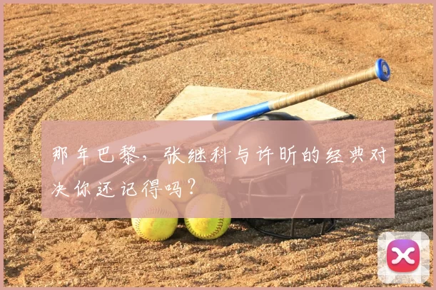 那年巴黎,张继科与许昕的经典对决你还记得吗?
