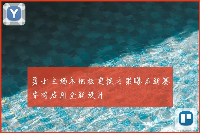 勇士主场木地板更换方案曝光新赛季将启用全新设计