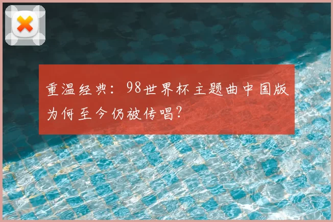 重温经典:98世界杯主题曲中国版为何至今仍被传唱?
