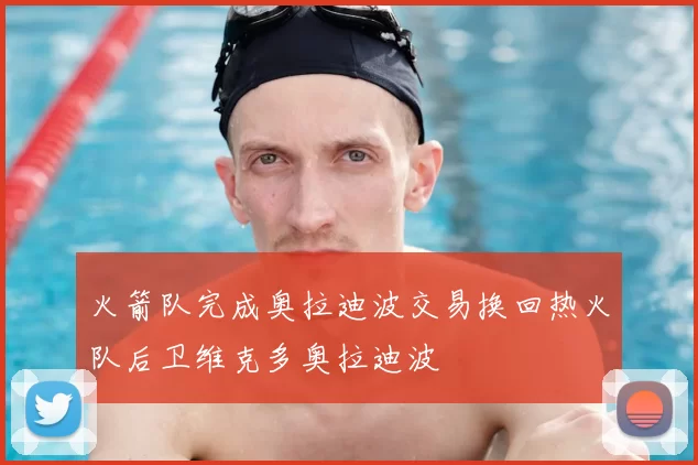 火箭队完成奥拉迪波交易换回热火队后卫维克多奥拉迪波