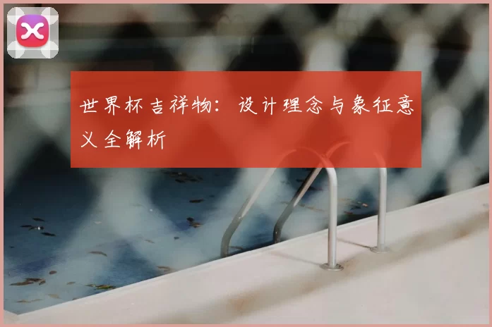 世界杯吉祥物:设计理念与象征意义全解析