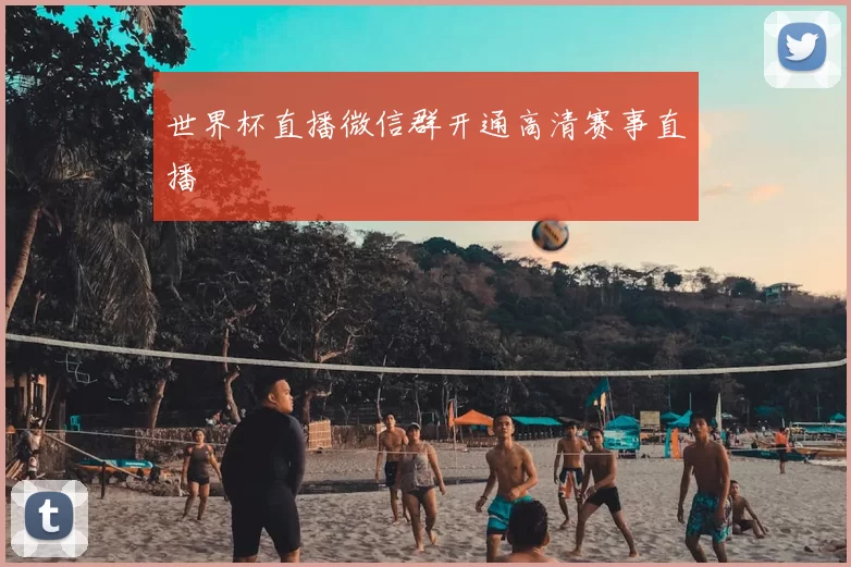 世界杯直播微信群开通高清赛事直播