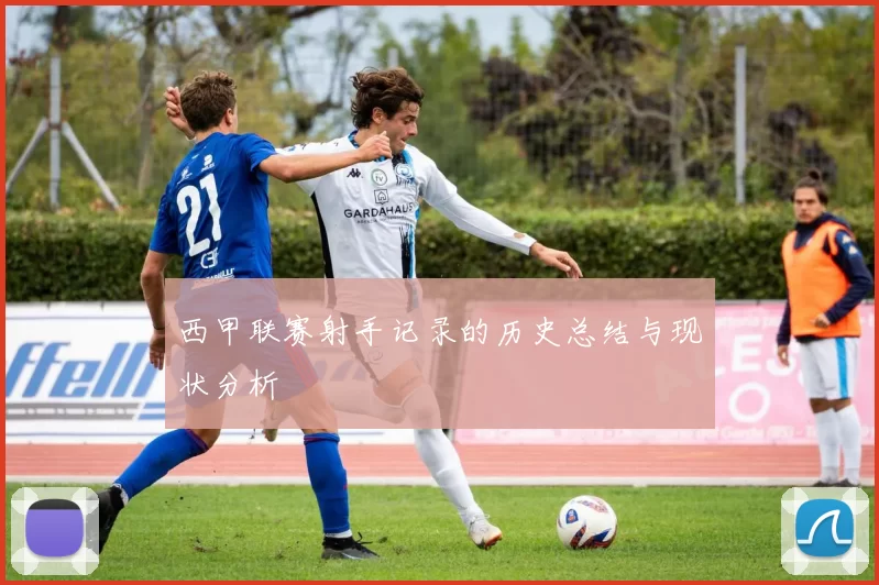 西甲联赛射手记录的历史总结与现状分析