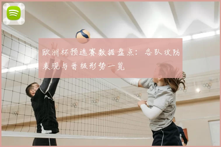 欧洲杯预选赛数据盘点：各队攻防表现与晋级形势一览