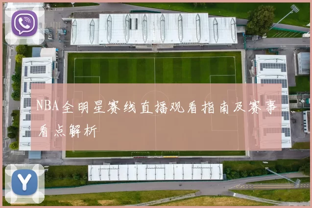 NBA全明星赛线直播观看指南及赛事看点解析
