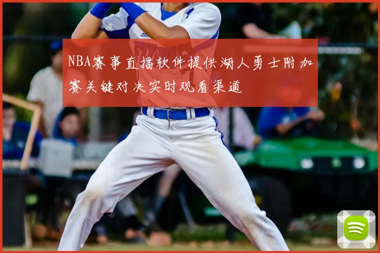 NBA赛事直播软件提供湖人勇士附加赛关键对决实时观看渠道