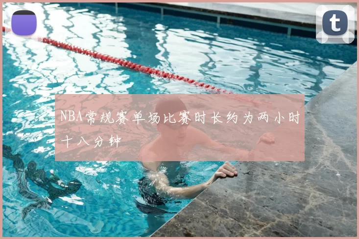 NBA常规赛单场比赛时长约为两小时十八分钟