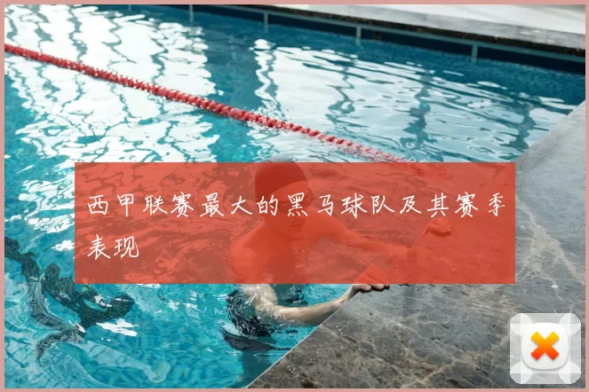 西甲联赛最大的黑马球队及其赛季表现