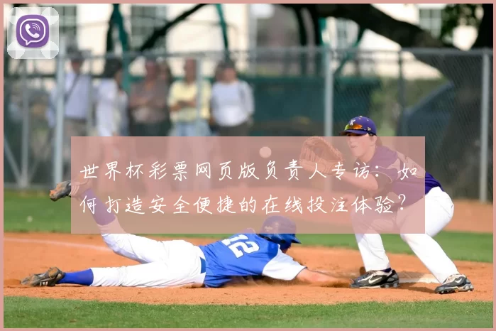世界杯彩票网页版负责人专访:如何打造安全便捷的在线投注体验?