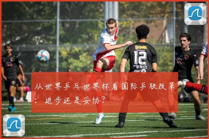 从世界乒乓世界杯看国际乒联改革:进步还是妥协?