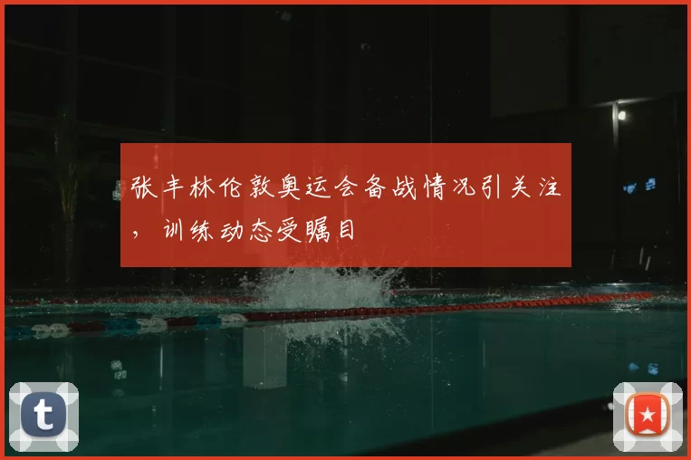 张丰林伦敦奥运会备战情况引关注,训练动态受瞩目