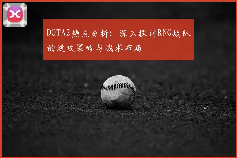 DOTA2热点分析:深入探讨RNG战队的进攻策略与战术布局
