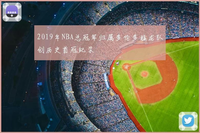 2019年NBA总冠军归属多伦多猛龙队创历史首冠纪录