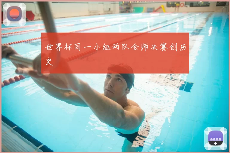 世界杯同一小组两队会师决赛创历史