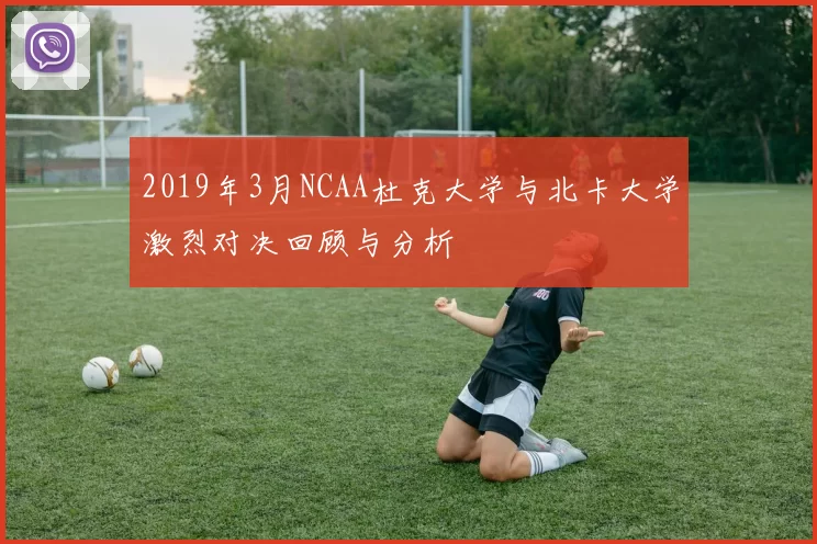 2019年3月NCAA杜克大学与北卡大学激烈对决回顾与分析