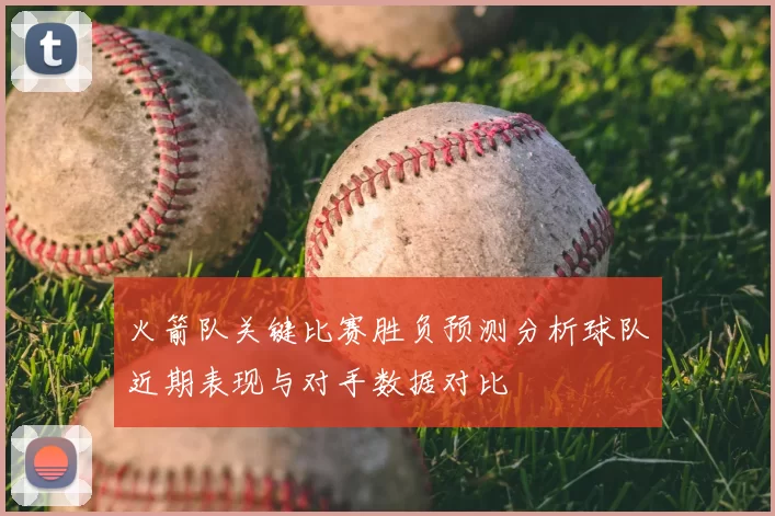 火箭队关键比赛胜负预测分析球队近期表现与对手数据对比