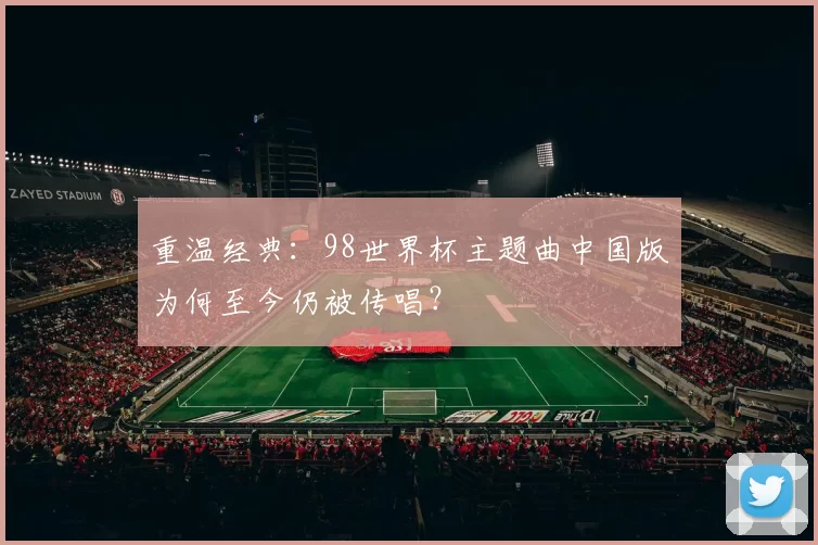 重温经典:98世界杯主题曲中国版为何至今仍被传唱?