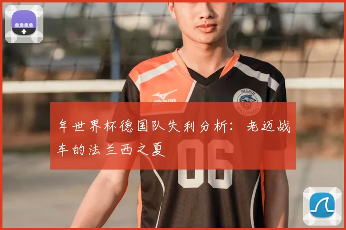 年世界杯德国队失利分析:老迈战车的法兰西之夏