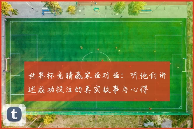 世界杯竞猜赢家面对面：听他们讲述成功投注的真实故事与心得