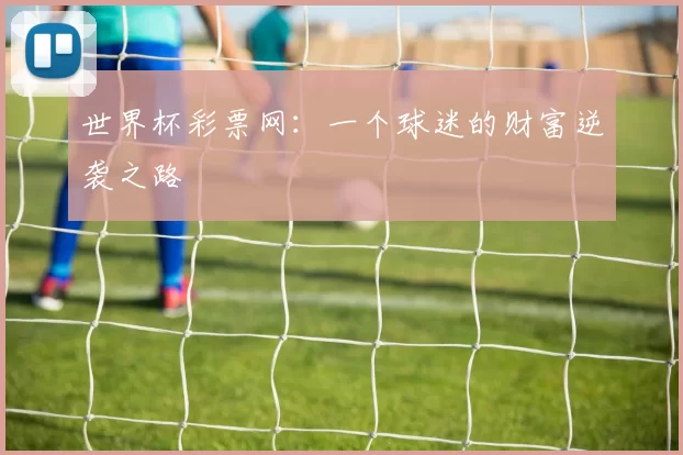 世界杯彩票网:一个球迷的财富逆袭之路