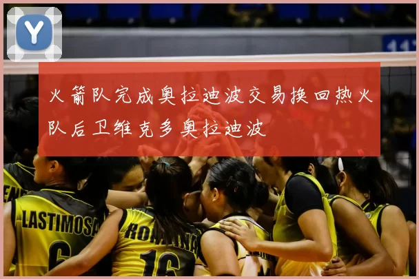 火箭队完成奥拉迪波交易换回热火队后卫维克多奥拉迪波