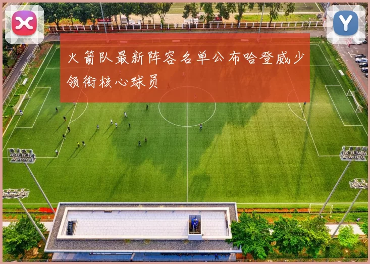 火箭队最新阵容名单公布哈登威少领衔核心球员