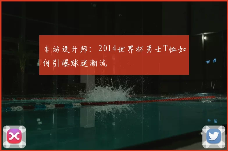 专访设计师：2014世界杯男士T恤如何引爆球迷潮流