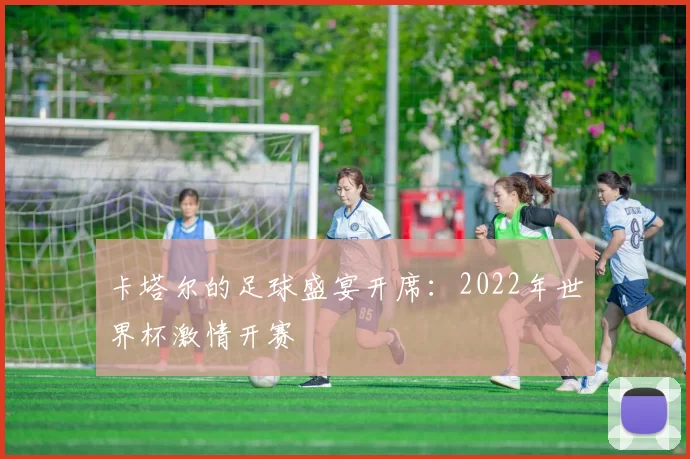 卡塔尔的足球盛宴开席:2022年世界杯激情开赛