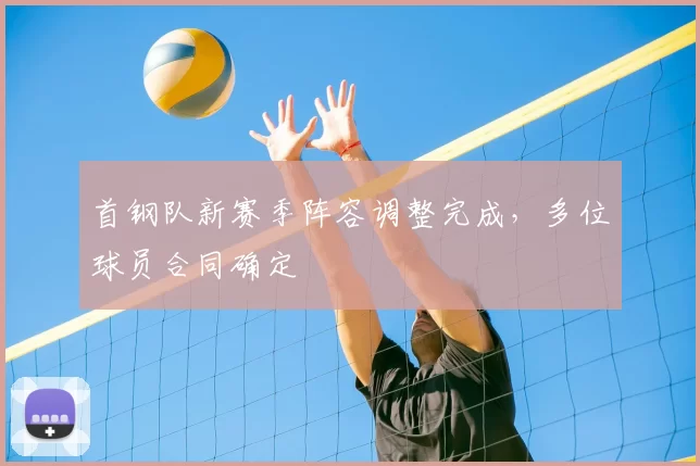 首钢队新赛季阵容调整完成,多位球员合同确定