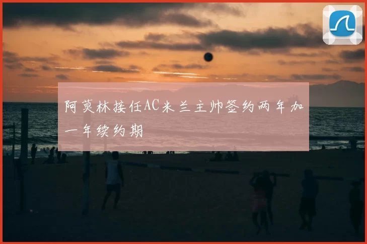 阿莫林接任AC米兰主帅签约两年加一年续约期