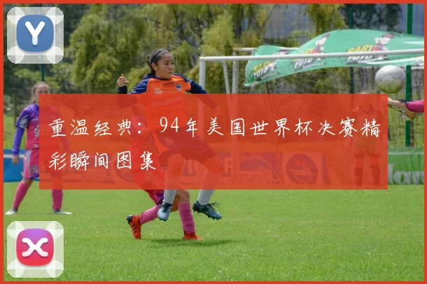 重温经典:94年美国世界杯决赛精彩瞬间图集