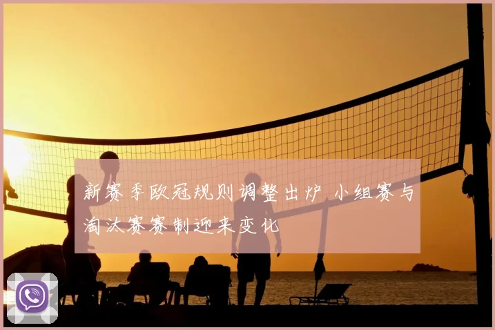 新赛季欧冠规则调整出炉 小组赛与淘汰赛赛制迎来变化